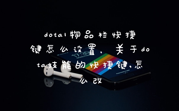 dota1物品栏快捷键怎么设置，关于dota技能的快捷键,怎么改