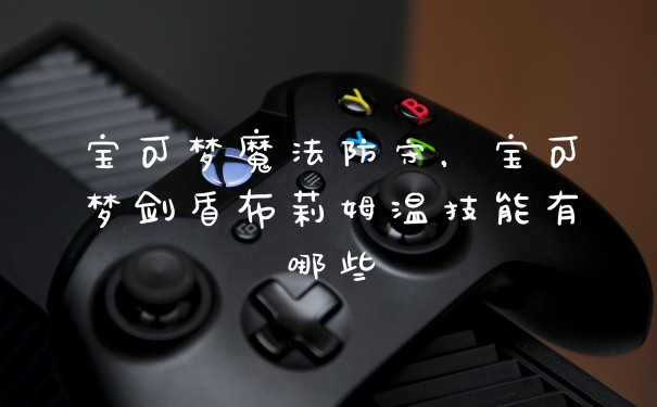 宝可梦魔法防守,宝可梦剑盾布莉姆温技能有哪些
