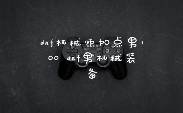 dnf机械师加点男100 dnf男机械装备