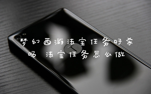 梦幻西游法宝任务好杀吗 法宝任务怎么做