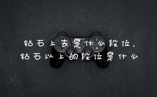 钻石上去是什么段位，钻石以上的段位是什么