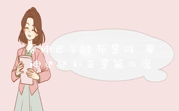 原神巴尔泽布是谁 原神达达利亚是第几席