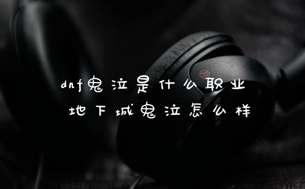 dnf鬼泣是什么职业 地下城鬼泣怎么样