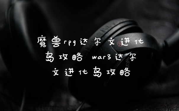 魔兽rpg达尔文进化岛攻略 war3达尔文进化岛攻略