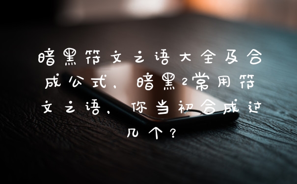 暗黑符文之语大全及合成公式，暗黑2常用符文之语，你当初合成过几个？