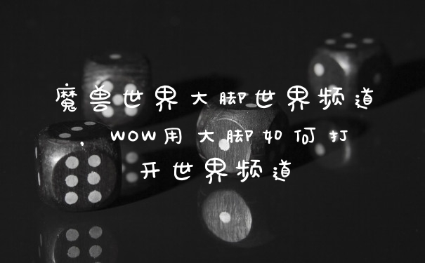 魔兽世界大脚世界频道，WOW用大脚如何打开世界频道