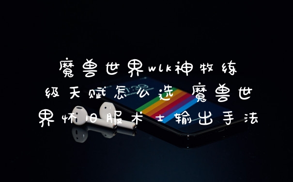 魔兽世界wlk神牧练级天赋怎么选 魔兽世界怀旧服术士输出手法
