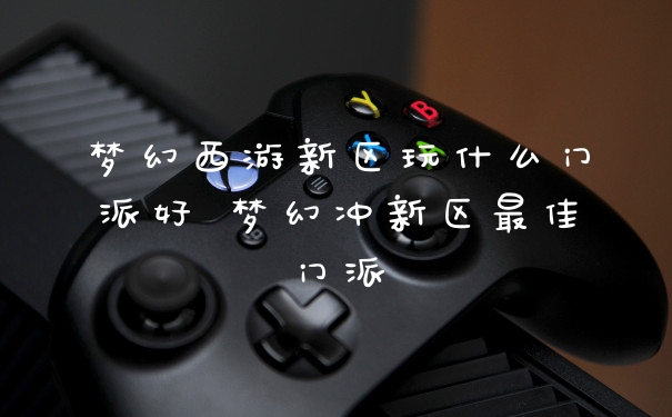 梦幻西游新区玩什么门派好 梦幻冲新区最佳门派