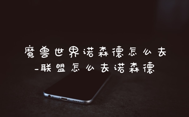 魔兽世界诺森德怎么去_联盟怎么去诺森德