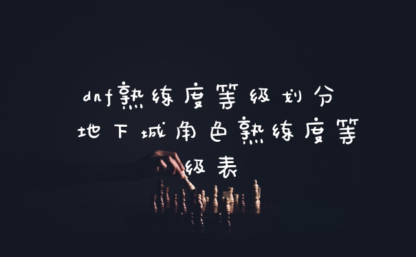 dnf熟练度等级划分 地下城角色熟练度等级表