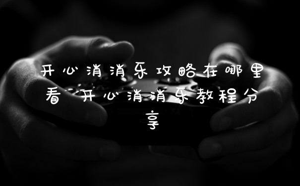 开心消消乐攻略在哪里看 开心消消乐教程分享