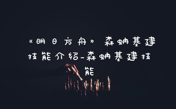 《明日方舟》森蚺基建技能介绍_森蚺基建技能