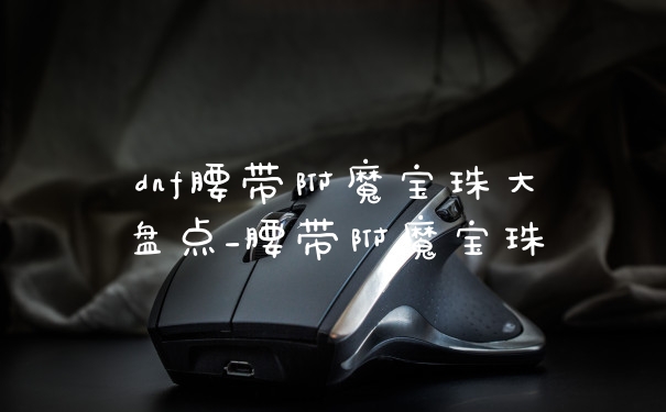 dnf腰带附魔宝珠大盘点_腰带附魔宝珠