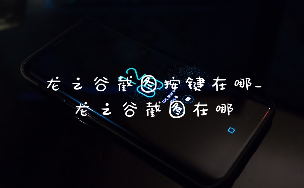 龙之谷截图按键在哪_龙之谷截图在哪