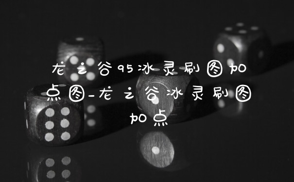 龙之谷95冰灵刷图加点图_龙之谷冰灵刷图加点