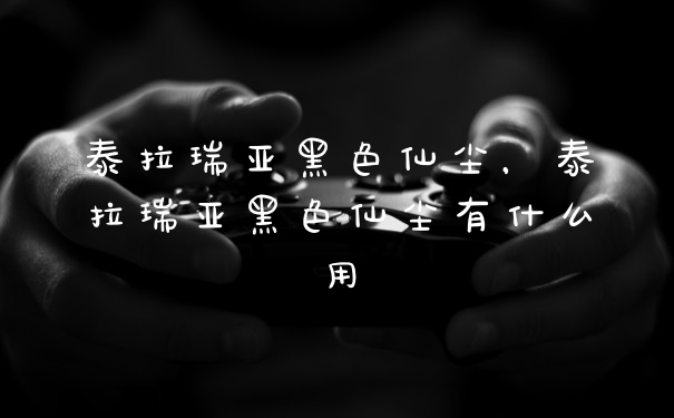 泰拉瑞亚黑色仙尘，泰拉瑞亚黑色仙尘有什么用