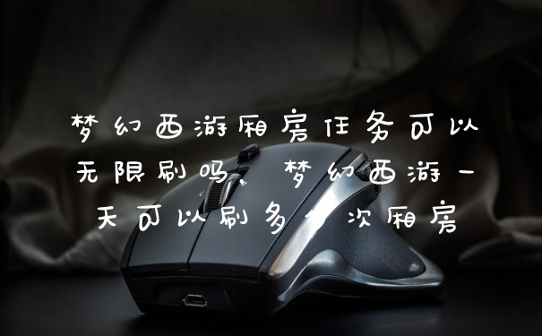 梦幻西游厢房任务可以无限刷吗,梦幻西游一天可以刷多少次厢房