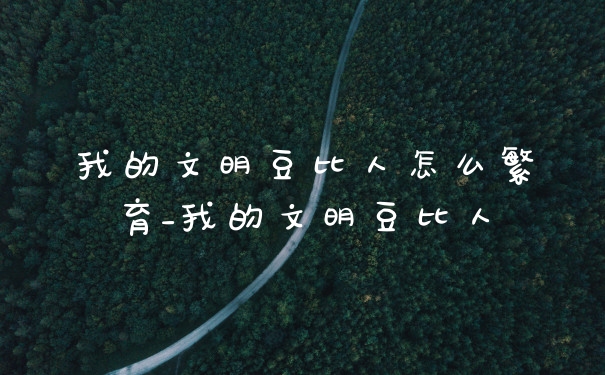 我的文明豆比人怎么繁育_我的文明豆比人