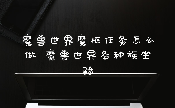 魔兽世界魔枢任务怎么做 魔兽世界各种族坐骑