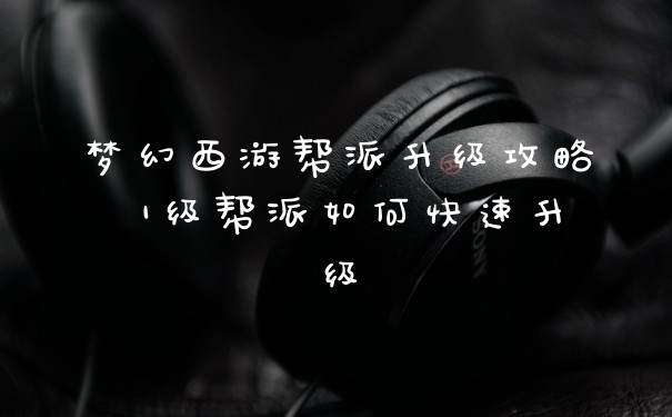 梦幻西游帮派升级攻略 1级帮派如何快速升级