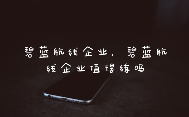 碧蓝航线企业，碧蓝航线企业值得练吗