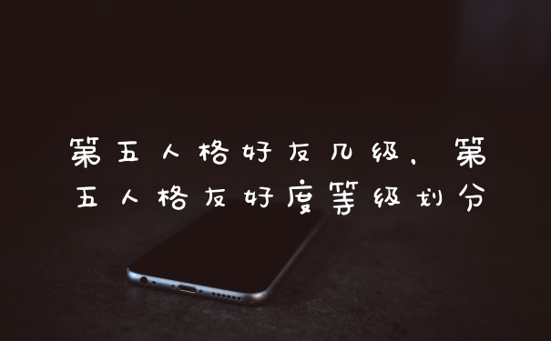第五人格好友几级，第五人格友好度等级划分