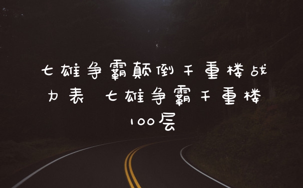 七雄争霸颠倒千重楼战力表 七雄争霸千重楼100层