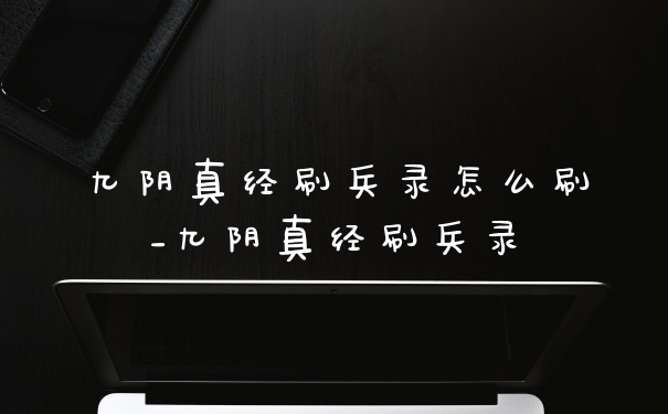 九阴真经刷兵录怎么刷_九阴真经刷兵录