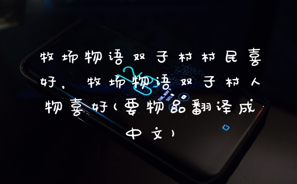 牧场物语双子村村民喜好，牧场物语双子村人物喜好(要物品翻译成中文)