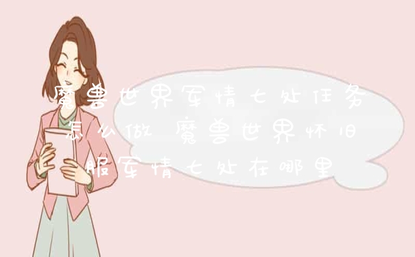 魔兽世界军情七处任务怎么做 魔兽世界怀旧服军情七处在哪里