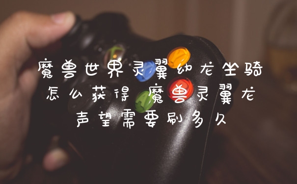 魔兽世界灵翼幼龙坐骑怎么获得 魔兽灵翼龙声望需要刷多久