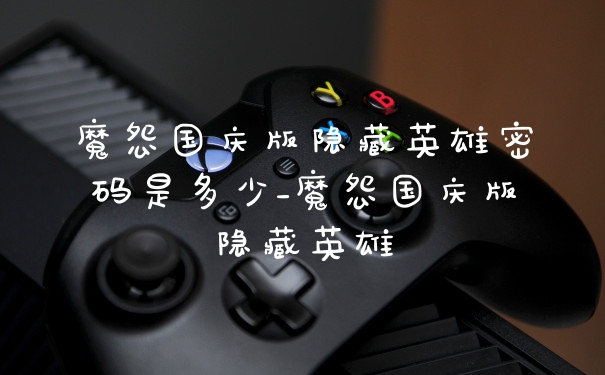 魔怨国庆版隐藏英雄密码是多少_魔怨国庆版隐藏英雄