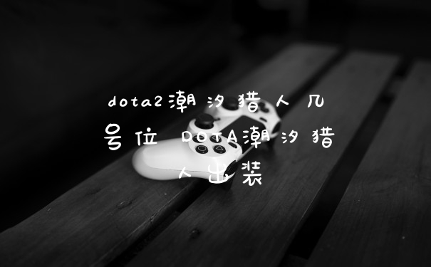 dota2潮汐猎人几号位 DOTA潮汐猎人出装
