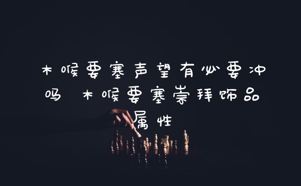 木喉要塞声望有必要冲吗 木喉要塞崇拜饰品属性