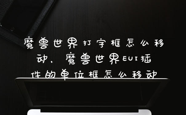 魔兽世界打字框怎么移动，魔兽世界EUI插件的单位框怎么移动
