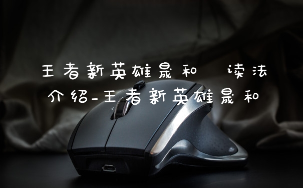 王者新英雄晟和暃读法介绍_王者新英雄晟和暃