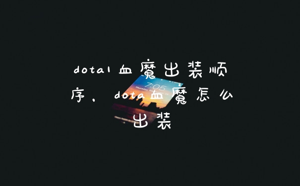 dota1血魔出装顺序，dota血魔怎么出装