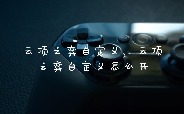 云顶之弈自定义，云顶之弈自定义怎么开