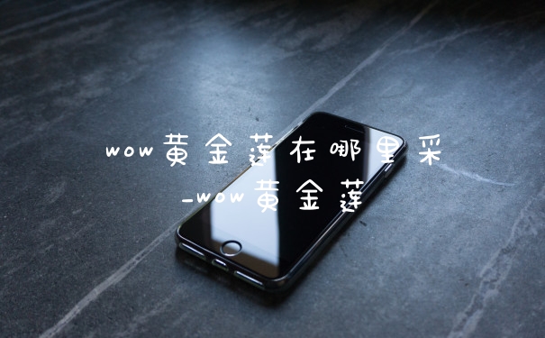 wow黄金莲在哪里采_wow黄金莲