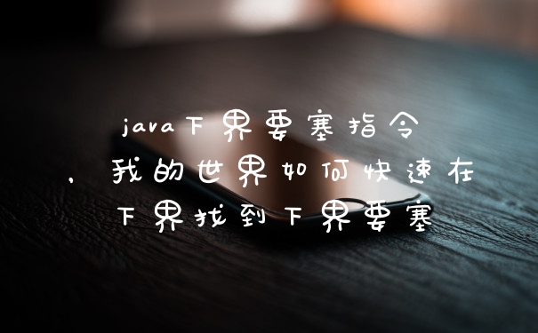 java下界要塞指令，我的世界如何快速在下界找到下界要塞