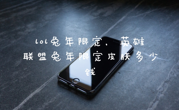 lol兔年限定，英雄联盟兔年限定皮肤多少钱