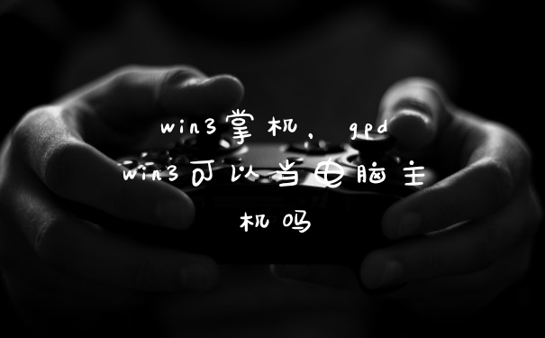 win3掌机，gpdwin3可以当电脑主机吗