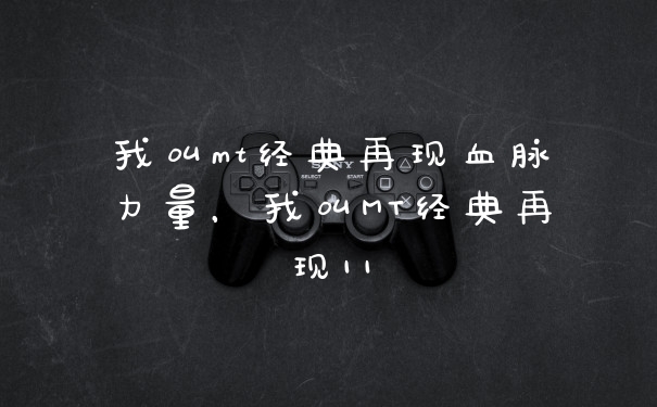 我叫mt经典再现血脉力量,我叫MT经典再现11