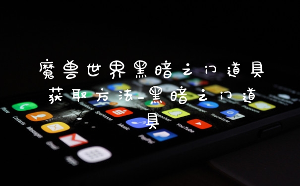魔兽世界黑暗之门道具获取方法_黑暗之门道具
