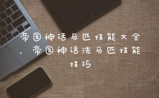 帝国神话马匹技能大全，帝国神话洗马匹技能技巧