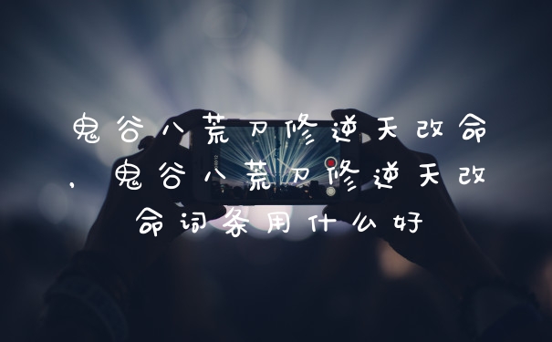 鬼谷八荒刀修逆天改命，鬼谷八荒刀修逆天改命词条用什么好