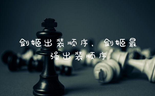 剑姬出装顺序，剑姬最强出装顺序