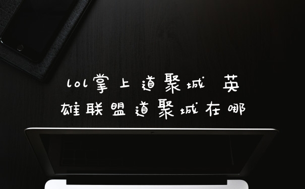 lol掌上道聚城 英雄联盟道聚城在哪