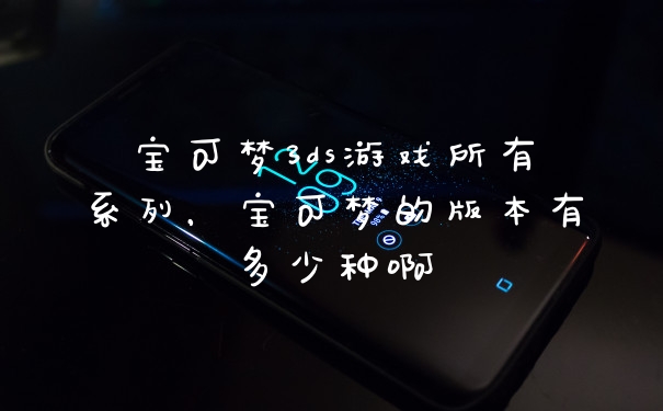 宝可梦3ds游戏所有系列，宝可梦的版本有多少种啊