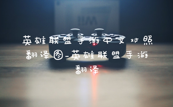 英雄联盟手游中文对照翻译图_英雄联盟手游翻译